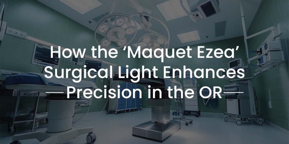 How the ‘Maquet Ezea’ Surgical Light Enhances Precision in the OR