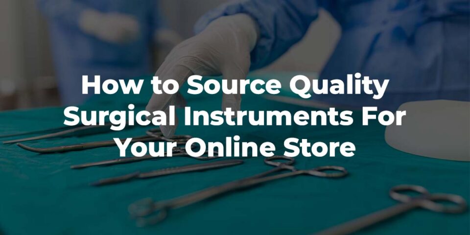 How to Source Quality Surgical Instruments for Your Online Store